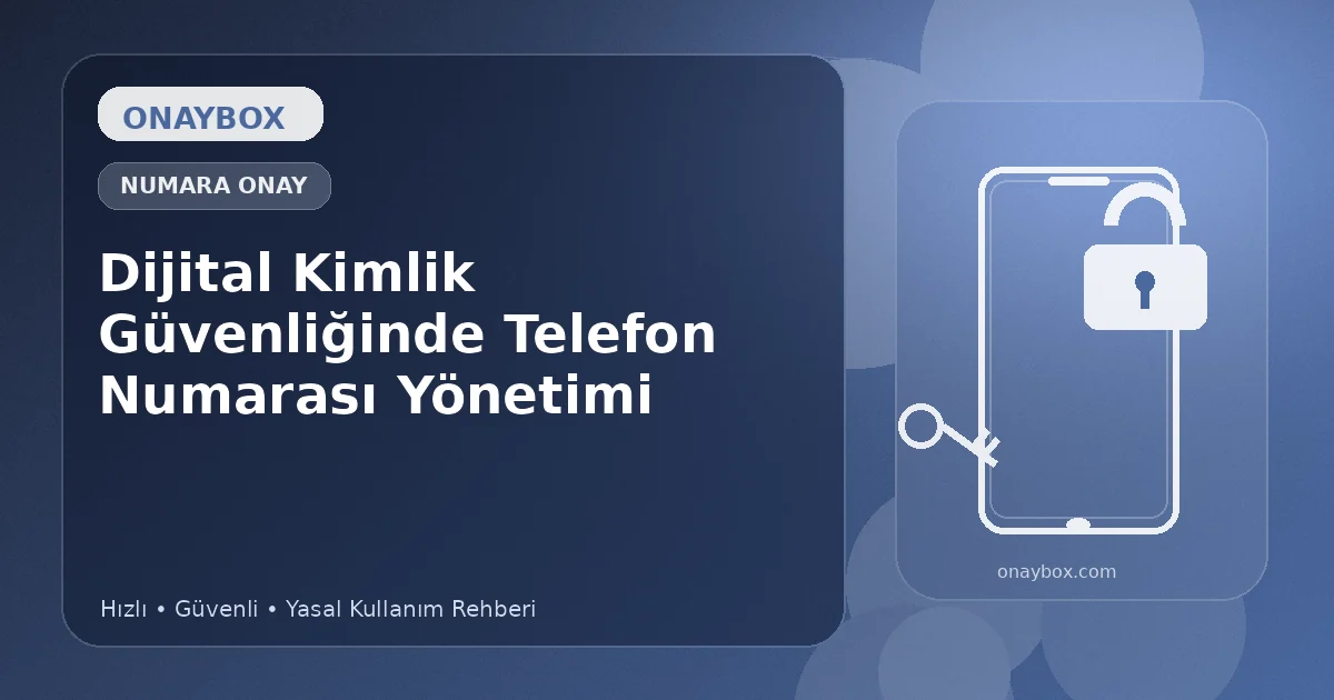 Dijital Kimlik Güvenliğinde Telefon Numarası Yönetimi - Onaybox numara onay rehberi