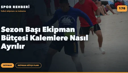 Sezon Başı Ekipman Bütçesi Kalemlere Nasıl Ayrılır