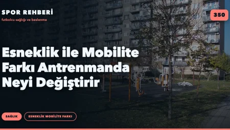 Esneklik ile Mobilite Farkı Antrenmanda Neyi Değiştirir