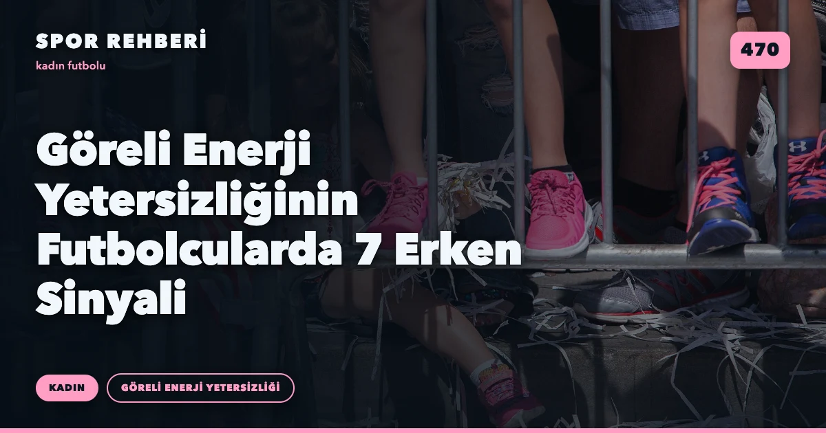 Göreli Enerji Yetersizliğinin Futbolcularda 7 Erken Sinyali