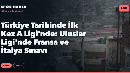 Türkiye Tarihinde İlk Kez A Ligi’nde: Uluslar Ligi’nde Fransa ve İtalya Sınavı